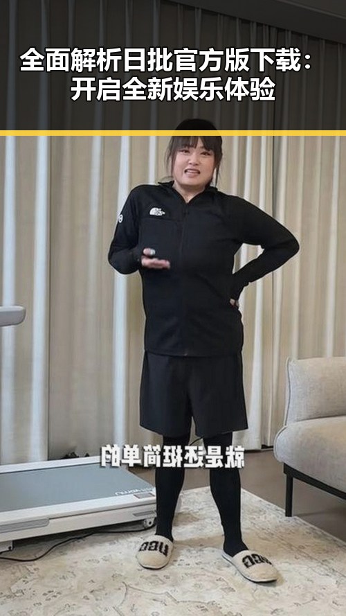 全面解析日批官方版下载：开启全新娱乐体验