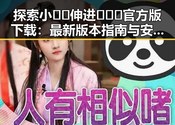 探索小🐔🐔伸进🈲🔞🔞官方版下载：最新版本指南与安全指南