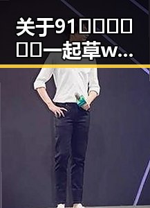 关于91🍆🍑🔞❌❌❌一起草wwwcom17官方版免费版的全面介绍