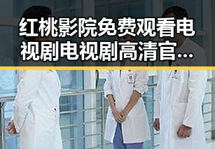 红桃影院免费观看电视剧电视剧高清官方版：带你畅享最新剧集