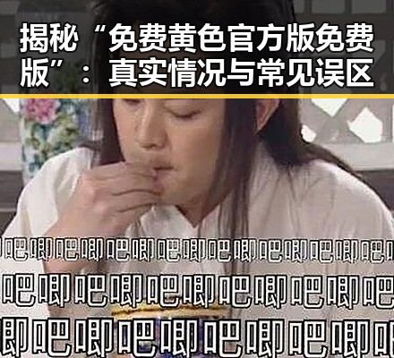 揭秘“免费黄色官方版免费版”：真实情况与常见误区