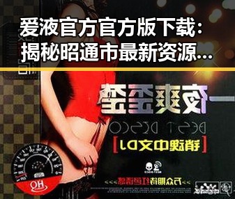 爱液官方官方版下载：揭秘昭通市最新资源与官方渠道
