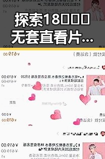 探索18❌❌❌无套直看片红桃免费版下载的最新动态