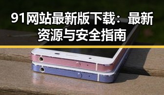 91网站最新版下载：最新资源与安全指南