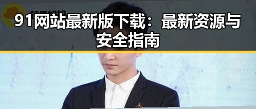 91网站最新版下载：最新资源与安全指南