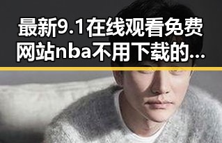 最新9.1在线观看免费网站nba不用下载的直免费版，轻松畅享体育盛宴