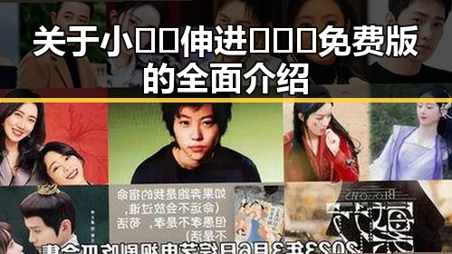 关于小🐔🐔伸进🈲🔞🔞免费版的全面介绍