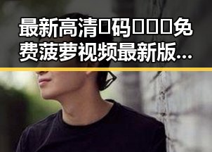 最新高清🈚码🔞❌♋免费菠萝视频最新版下载引领潮流