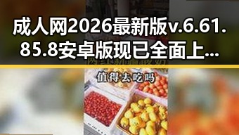 成人网2026最新版v.6.61.85.8 安卓版现已全面上线，助你畅享最新内容
