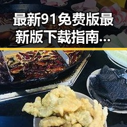 最新91免费版最新版下载指南，轻松体验热门资源