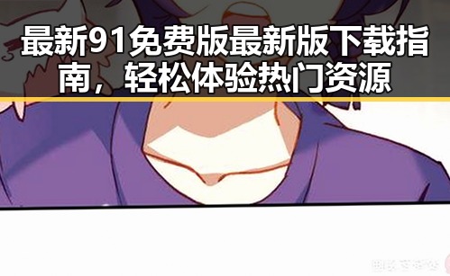 最新91免费版最新版下载指南,轻松体验热门资源
