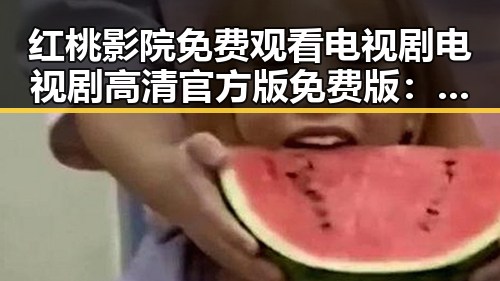红桃影院免费观看电视剧电视剧高清官方版免费版：轻松追剧新体验