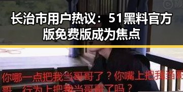 长治市用户热议:51黑料官方版免费版成为焦点