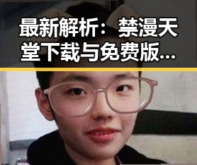 最新解析：禁漫天堂下载与免费版现状