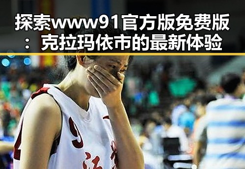 探索www91官方版免费版：克拉玛依市的最新体验