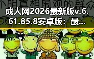 成人网2026最新版v.6.61.85.8 安卓版:最新体验与功能升级解析