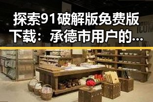 探索91破解版免费版下载：承德市用户的新选择