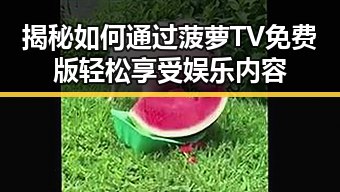 揭秘如何通过菠萝TV免费版轻松享受娱乐内容