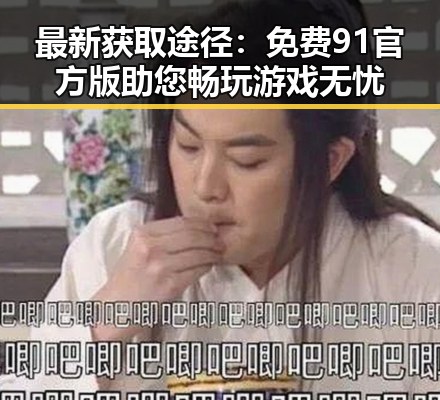 最新获取途径：免费91官方版助您畅玩游戏无忧
