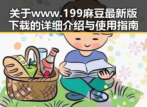 关于www.199麻豆最新版下载的详细介绍与使用指南