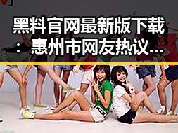 黑料 官网最新版下载：惠州市网友热议的娱乐资讯新渠道
