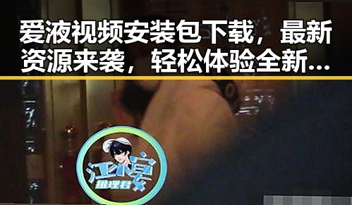 爱液视频安装包下载，最新资源来袭，轻松体验全新内容