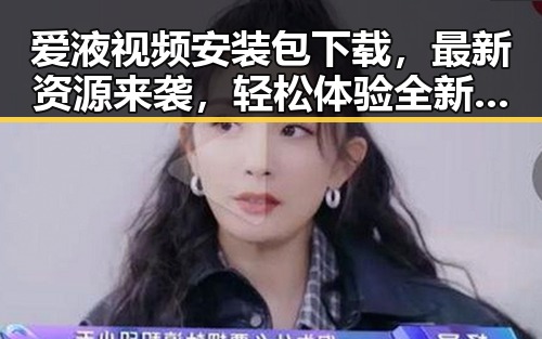 爱液视频安装包下载，最新资源来袭，轻松体验全新内容