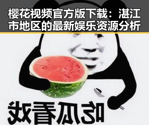 樱花视频官方版下载：湛江市地区的最新娱乐资源分析