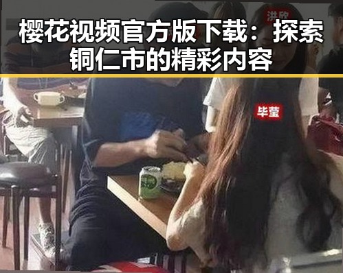 樱花视频官方版下载：探索铜仁市的精彩内容