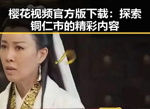 樱花视频官方版下载：探索铜仁市的精彩内容