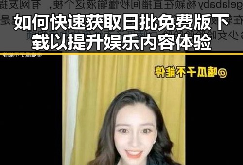 如何快速获取日批免费版下载以提升娱乐内容体验