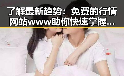 了解最新趋势：免费的行情网站www助你快速掌握市场动态
