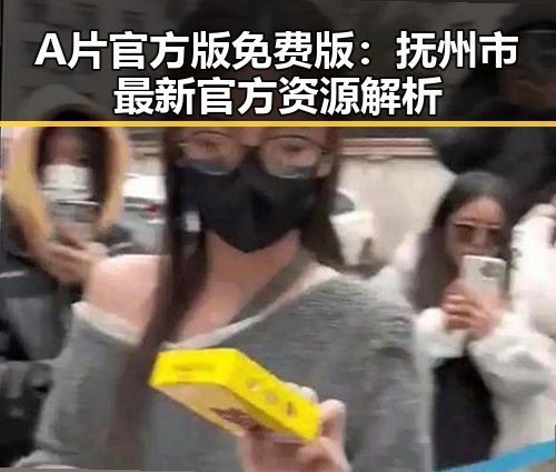 A片官方版免费版：抚州市最新官方资源解析