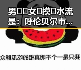 男🍌❌女🍑摸🐻水流是：呼伦贝尔市的自然景观新热议