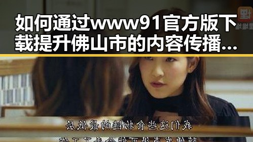 如何通过www91官方版下载提升佛山市的内容传播效果