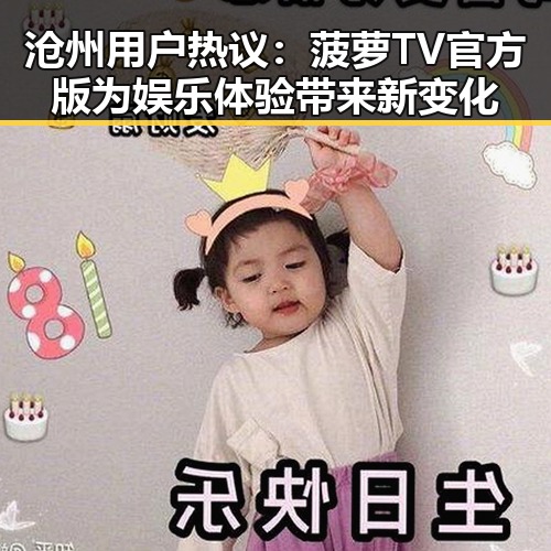 沧州用户热议：菠萝TV官方版为娱乐体验带来新变化