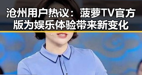 沧州用户热议：菠萝TV官方版为娱乐体验带来新变化