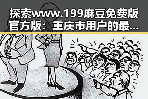 探索www.199麻豆免费版官方版：重庆市用户的最新选择