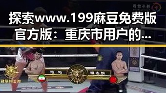 探索www.199麻豆免费版官方版：重庆市用户的最新选择