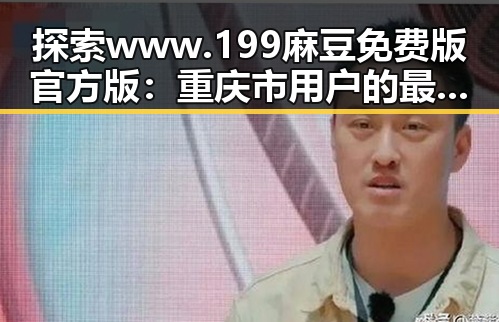 探索www.199麻豆免费版官方版：重庆市用户的最新选择