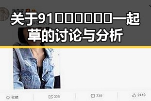 关于91🍆🍑🔞❌❌❌一起草的讨论与分析