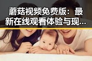 蘑菇视频免费版：最新在线观看体验与现状分析