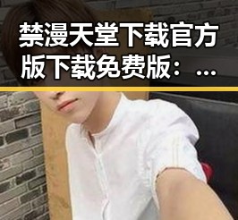 禁漫天堂下载官方版下载免费版：满足你的漫画需求