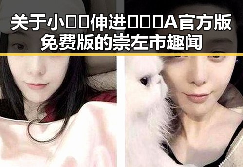 关于小🐔🐔伸进🈲🔞🔞A官方版免费版的崇左市趣闻