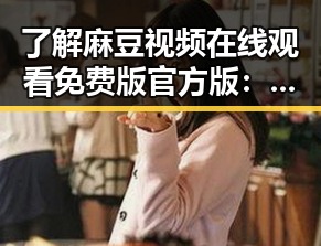 了解麻豆视频在线观看免费版官方版：徐州市娱乐圈新动态