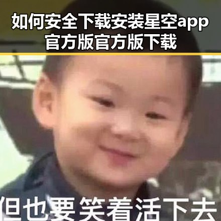 如何安全下载安装星空app官方版官方版下载