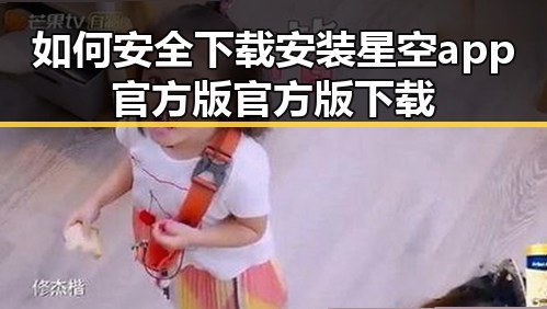 如何安全下载安装星空app官方版官方版下载