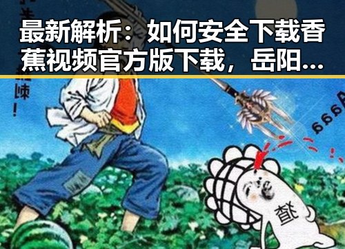 最新解析：如何安全下载香蕉视频官方版下载，岳阳市用户指南