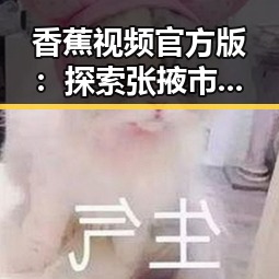 香蕉视频官方版：探索张掖市的最新娱乐动态