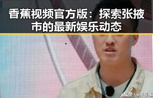 香蕉视频官方版：探索张掖市的最新娱乐动态